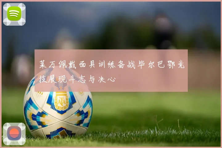 莱万佩戴面具训练备战毕尔巴鄂竞技展现斗志与决心