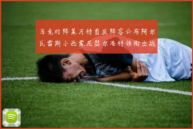 马竞对阵莱万特首发阵容公布阿尔瓦雷斯小西蒙尼瑟尔洛特领衔出战