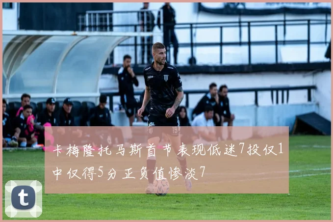 卡梅隆托马斯首节表现低迷7投仅1中仅得5分正负值惨淡7