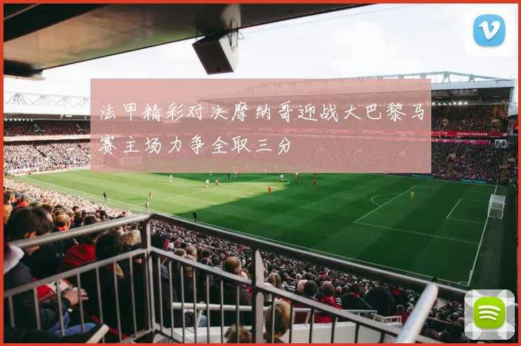 法甲精彩对决摩纳哥迎战大巴黎马赛主场力争全取三分