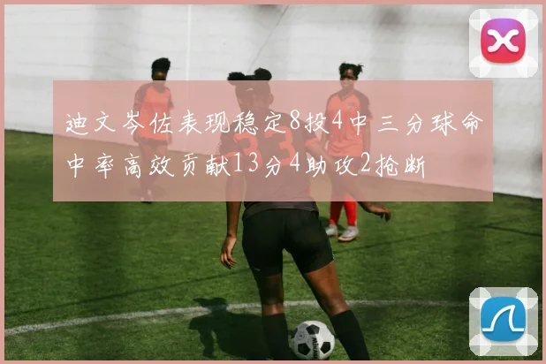 迪文岑佐表现稳定8投4中三分球命中率高效贡献13分4助攻2抢断