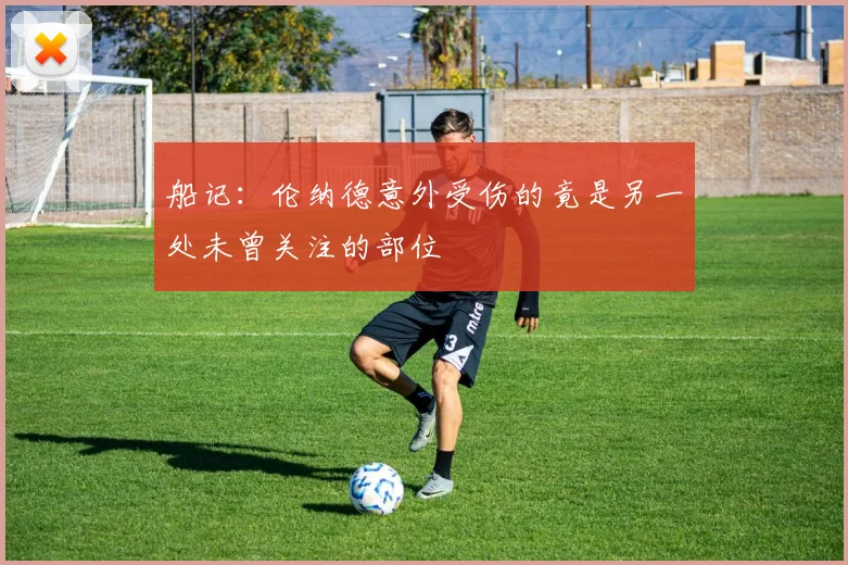 船记：伦纳德意外受伤的竟是另一处未曾关注的部位