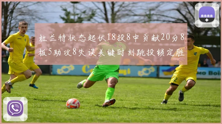杜兰特状态起伏18投8中贡献20分8板5助攻8失误关键时刻跳投锁定胜局