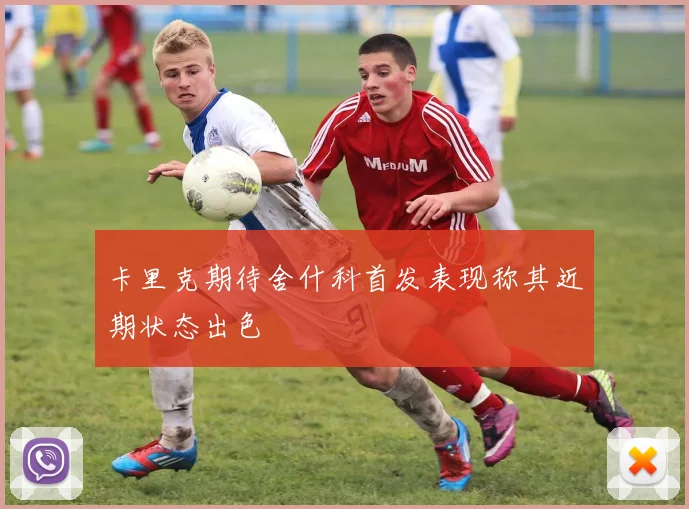 卡里克期待舍什科首发表现称其近期状态出色