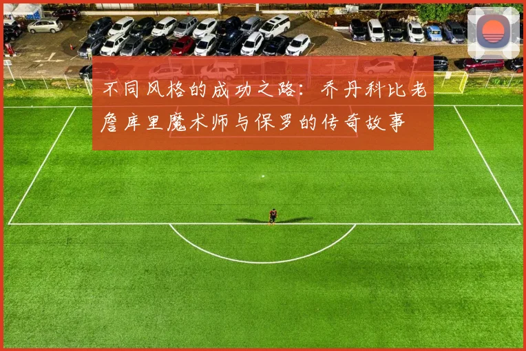 不同风格的成功之路：乔丹科比老詹库里魔术师与保罗的传奇故事