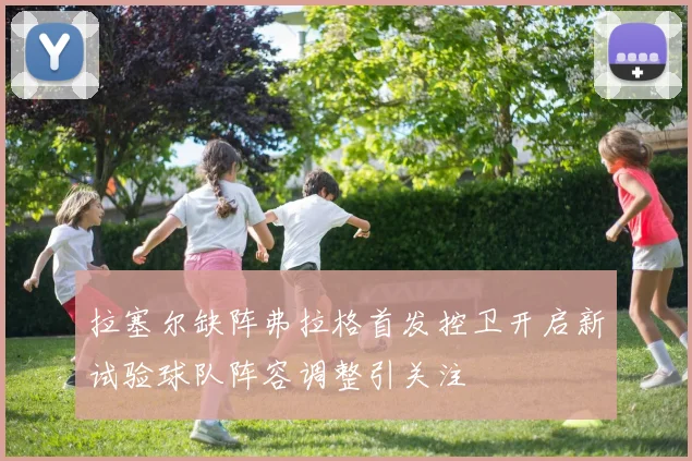 拉塞尔缺阵弗拉格首发控卫开启新试验球队阵容调整引关注