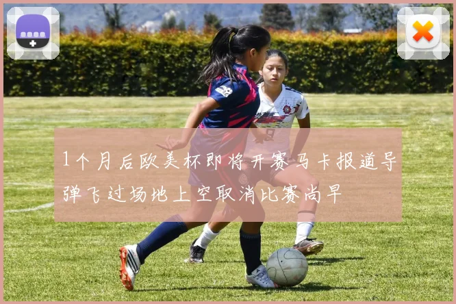 1个月后欧美杯即将开赛马卡报道导弹飞过场地上空取消比赛尚早