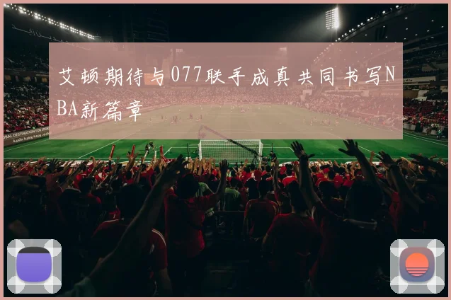 艾顿期待与077联手成真共同书写NBA新篇章