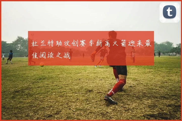 杜兰特助攻创赛季新高火箭迎来最佳阅读之战