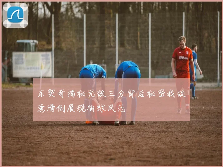 东契奇揭秘无敌三分背后秘密我故意滑倒展现街球风范