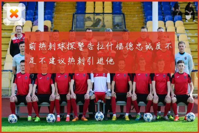 前热刺球探警告拉什福德忠诚度不足不建议热刺引进他