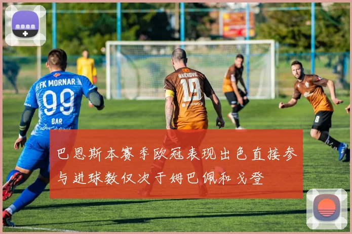 巴恩斯本赛季欧冠表现出色直接参与进球数仅次于姆巴佩和戈登