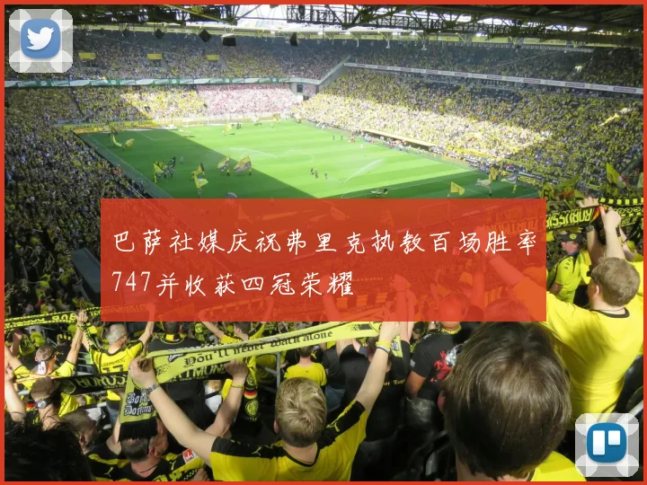 巴萨社媒庆祝弗里克执教百场胜率747并收获四冠荣耀