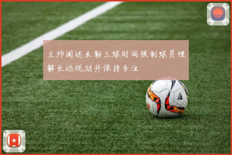 主帅阐述米勒三球时间限制球员理解长远规划并保持专注