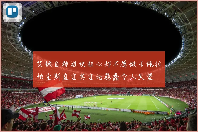 艾顿自称进攻核心却不愿做卡佩拉帕金斯直言其言论愚蠢令人失望