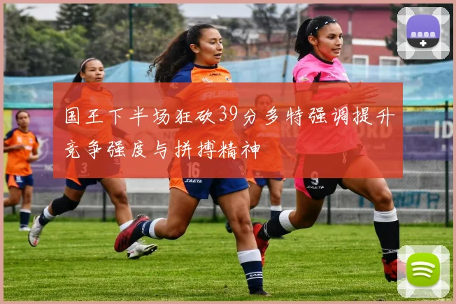 国王下半场狂砍39分多特强调提升竞争强度与拼搏精神
