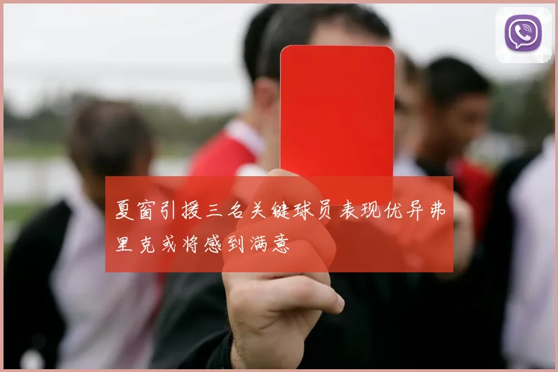 夏窗引援三名关键球员表现优异弗里克或将感到满意