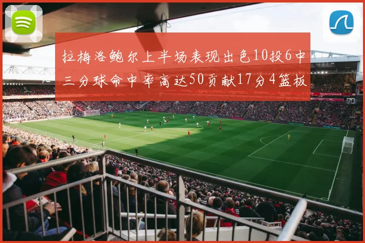 拉梅洛鲍尔上半场表现出色10投6中三分球命中率高达50贡献17分4篮板2助攻4抢断