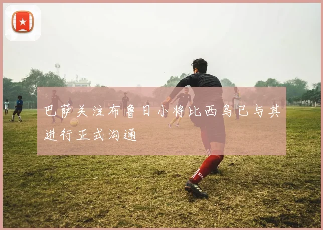 巴萨关注布鲁日小将比西乌已与其进行正式沟通