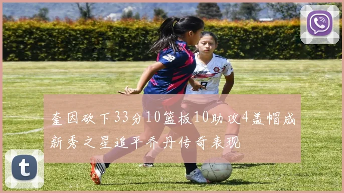 奎因砍下33分10篮板10助攻4盖帽成新秀之星追平乔丹传奇表现